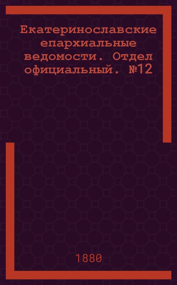 Екатеринославские епархиальные ведомости. Отдел официальный. № 12 (15 июня 1880 г.)