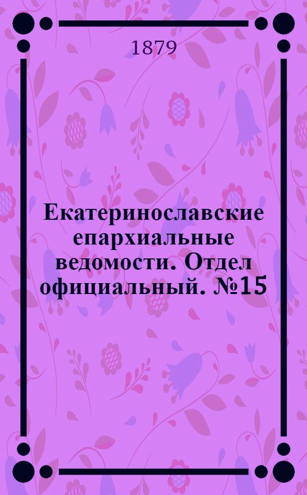 Екатеринославские епархиальные ведомости. Отдел официальный. № 15 (1 августа 1879 г.)