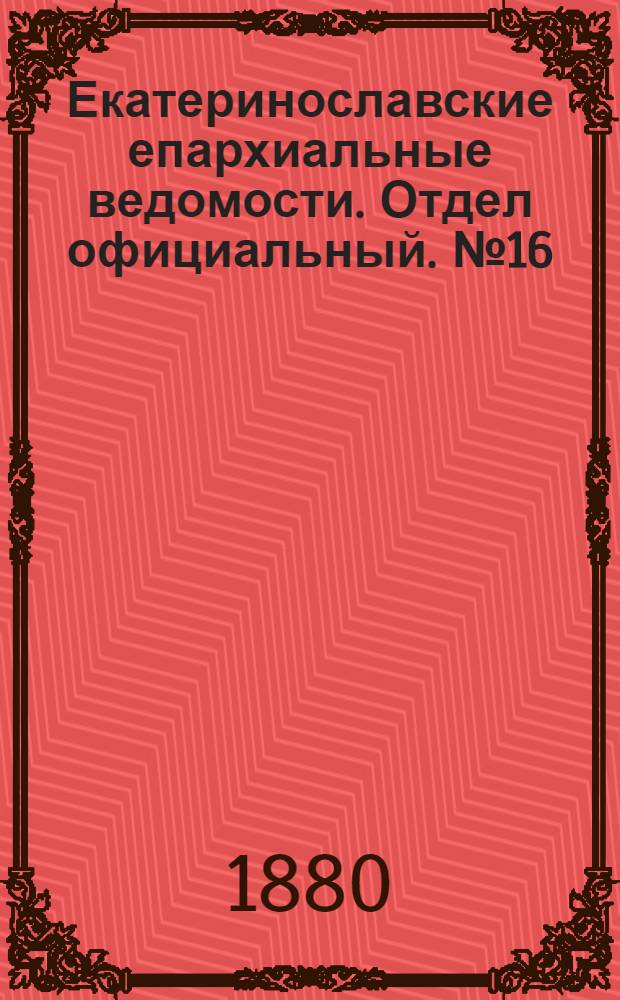 Екатеринославские епархиальные ведомости. Отдел официальный. № 16 (15 августа 1880 г.)