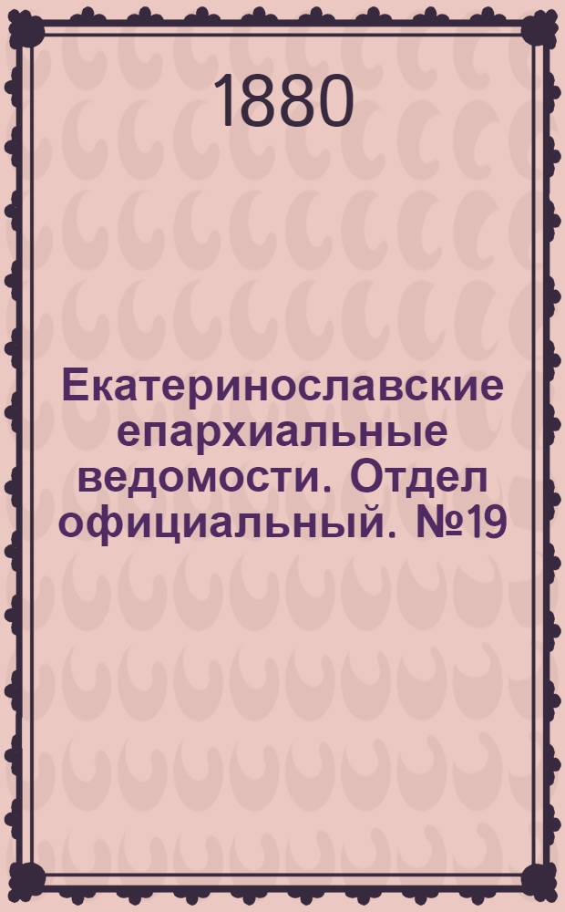 Екатеринославские епархиальные ведомости. Отдел официальный. № 19 (1 октября 1880 г.)