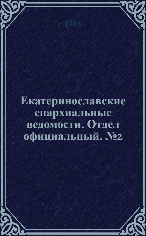 Екатеринославские епархиальные ведомости. Отдел официальный. № 2 (15 января 1885 г.)