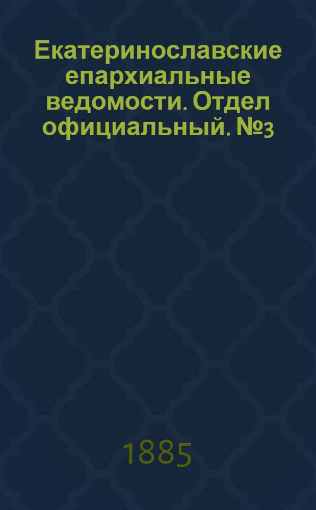 Екатеринославские епархиальные ведомости. Отдел официальный. № 3 (1 февраля 1885 г.)