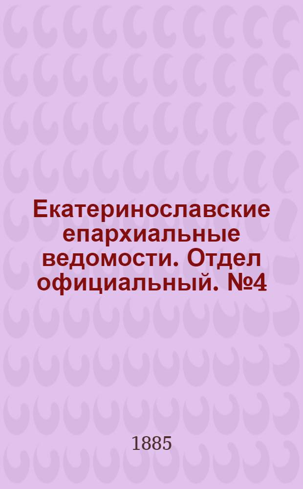 Екатеринославские епархиальные ведомости. Отдел официальный. № 4 (15 февраля 1885 г.)