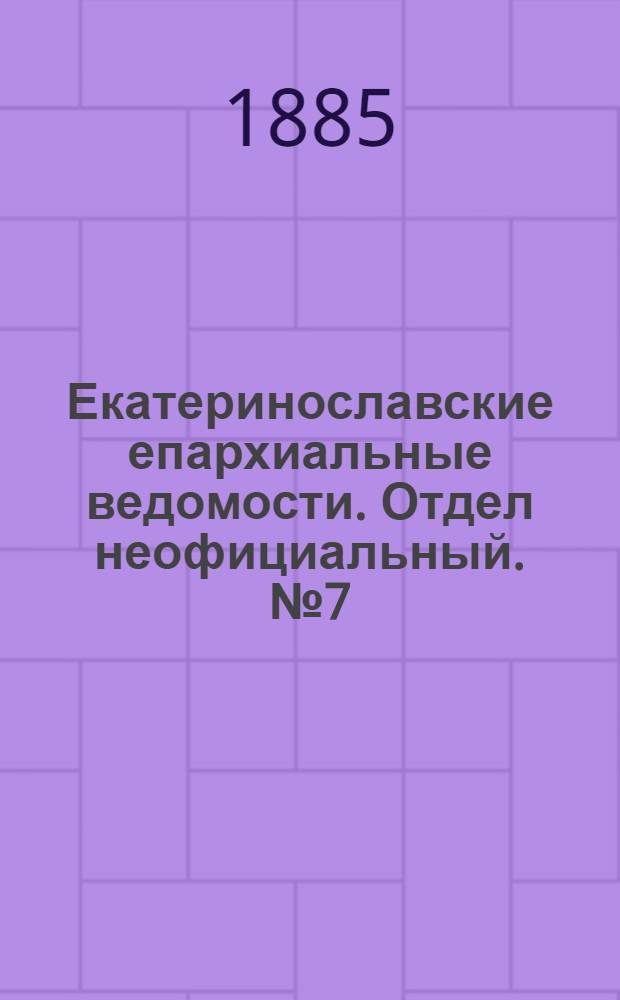 Екатеринославские епархиальные ведомости. Отдел неофициальный. № 7 (1 апреля 1885 г.)