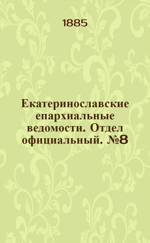 Екатеринославские епархиальные ведомости. Отдел официальный. № 8 (15 апреля 1885 г.)