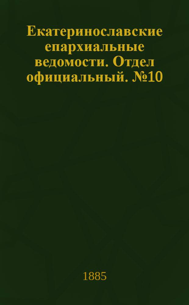 Екатеринославские епархиальные ведомости. Отдел официальный. № 10 (15 мая 1885 г.)