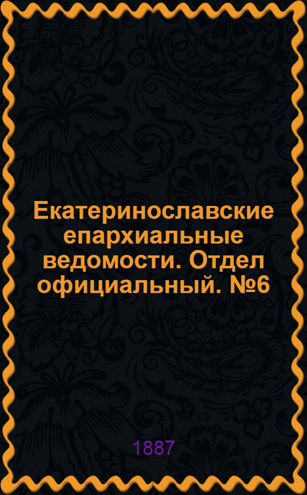 Екатеринославские епархиальные ведомости. Отдел официальный. № 6 (15 марта 1887 г.)