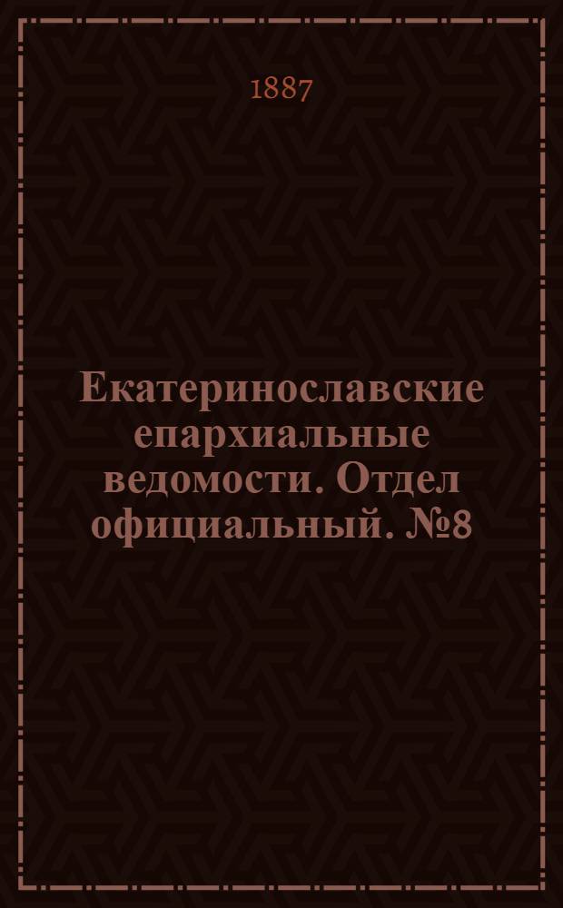 Екатеринославские епархиальные ведомости. Отдел официальный. № 8 (15 апреля 1887 г.)