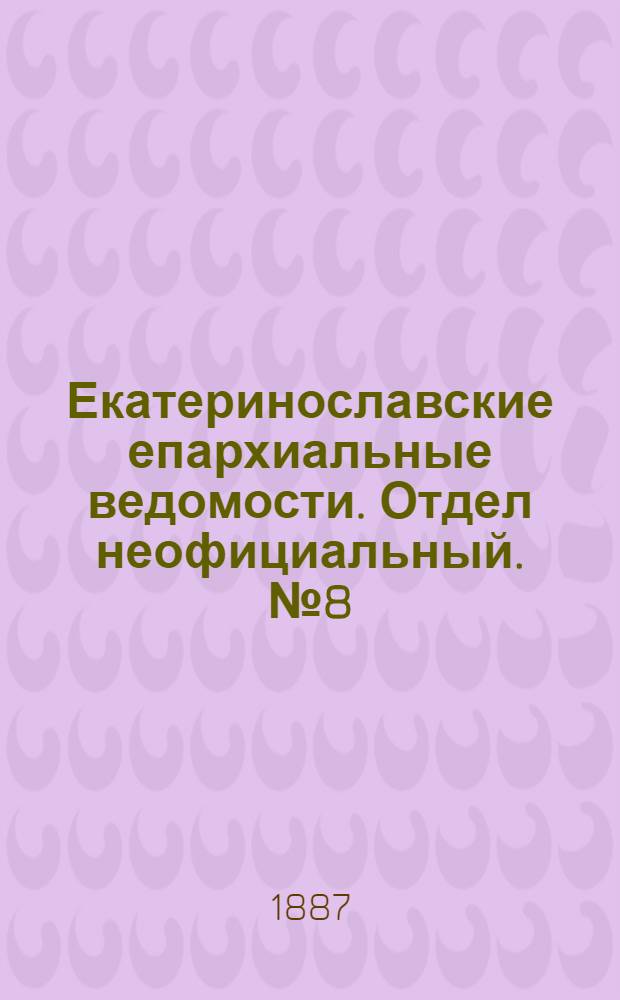 Екатеринославские епархиальные ведомости. Отдел неофициальный. № 8 (15 апреля 1887 г.)