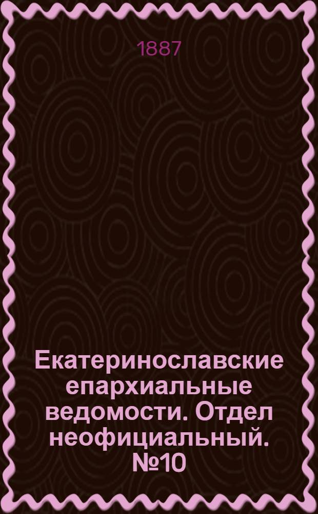 Екатеринославские епархиальные ведомости. Отдел неофициальный. № 10 (15 мая 1887 г.)