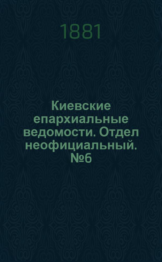 Киевские епархиальные ведомости. Отдел неофициальный. № 6 (11 февраля 1881 г.)