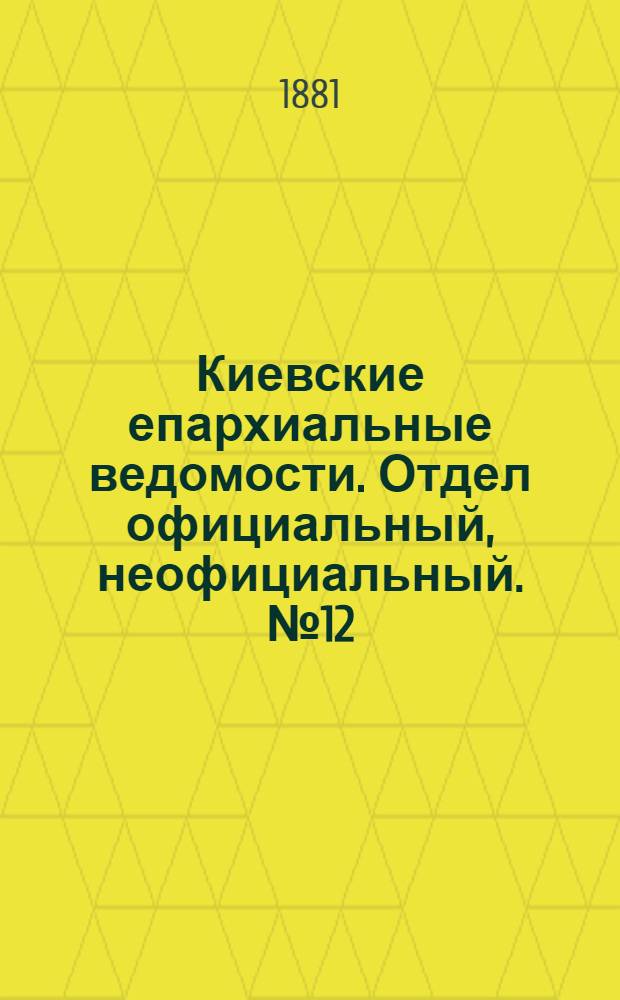 Киевские епархиальные ведомости. Отдел официальный, неофициальный. № 12 (25 марта 1881 г.)