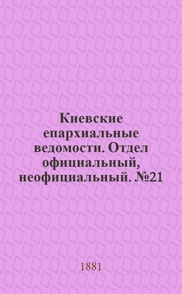 Киевские епархиальные ведомости. Отдел официальный, неофициальный. № 21 (27 мая 1881 г.)