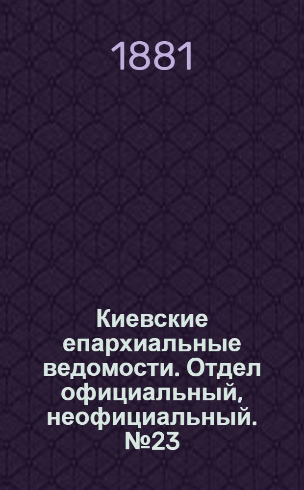 Киевские епархиальные ведомости. Отдел официальный, неофициальный. № 23 (10 июня 1881 г.)