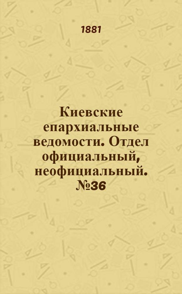Киевские епархиальные ведомости. Отдел официальный, неофициальный. № 36 (9 сентября 1881 г.)