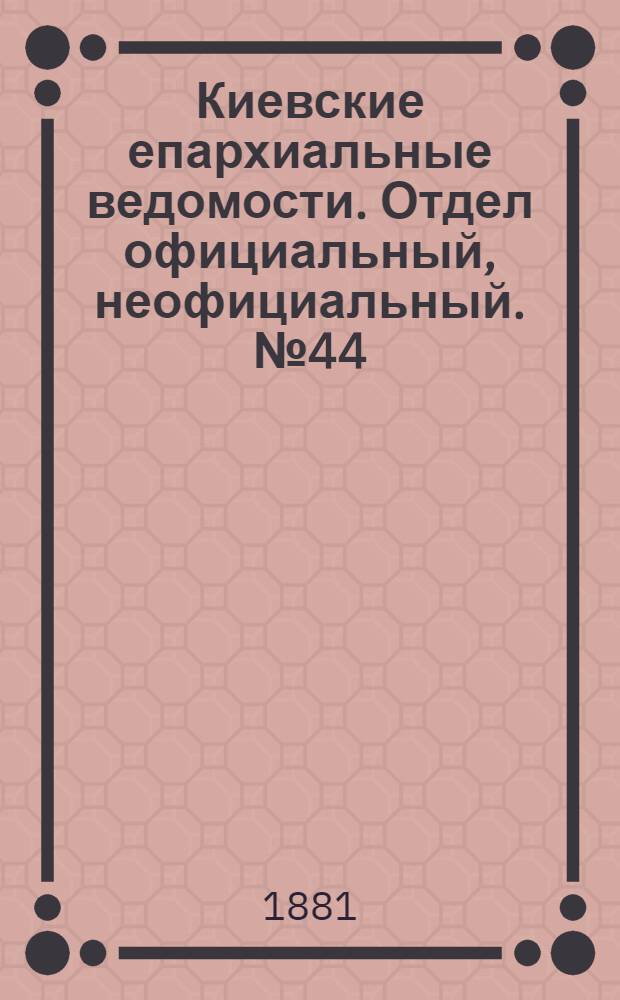 Киевские епархиальные ведомости. Отдел официальный, неофициальный. № 44 (4 ноября 1881 г.)
