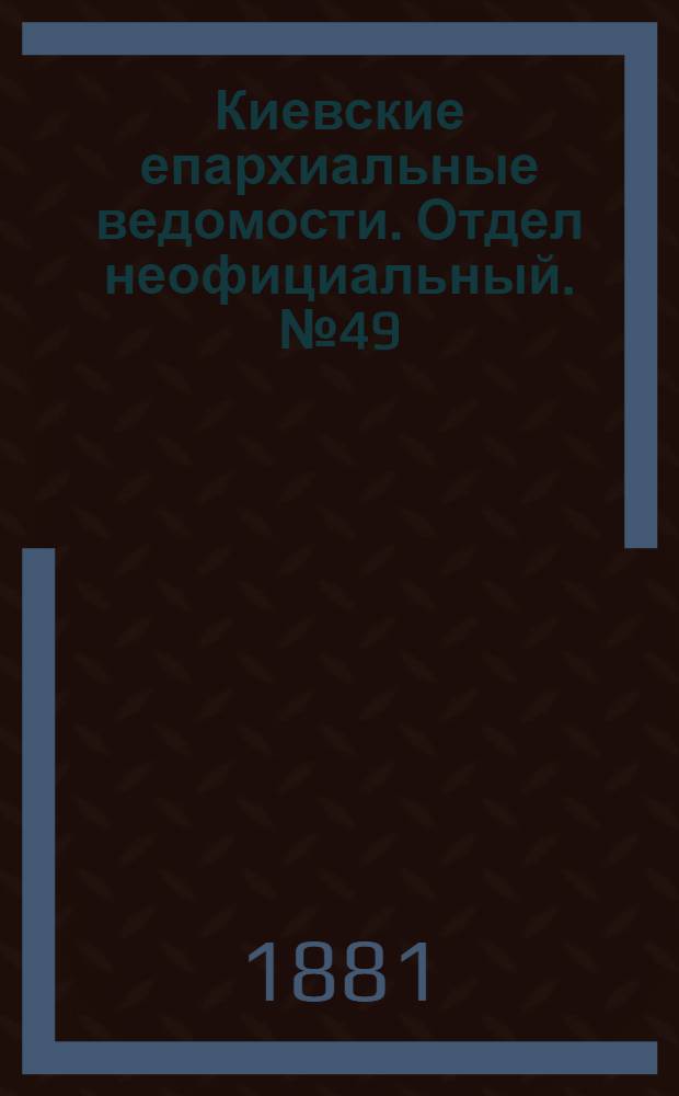 Киевские епархиальные ведомости. Отдел неофициальный. № 49 (9 декабря 1881 г.)