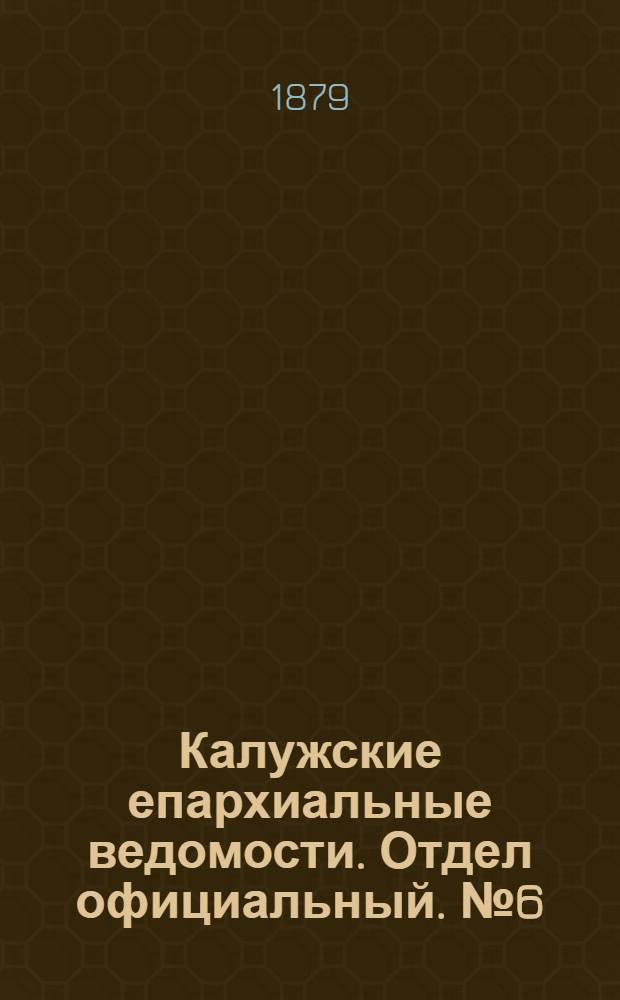 Калужские епархиальные ведомости. Отдел официальный. № 6 (31 марта 1879 г.)