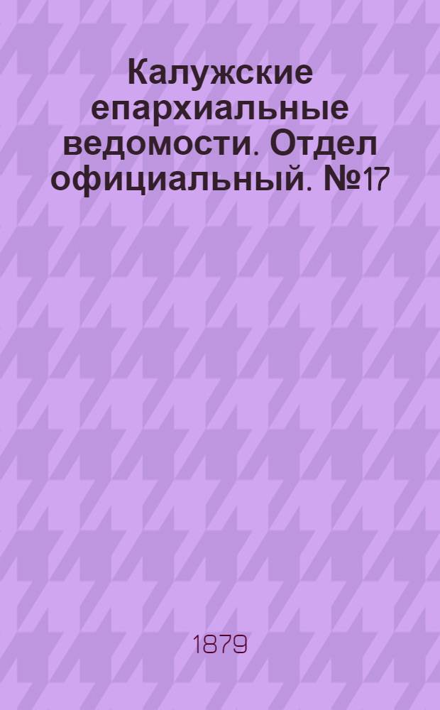 Калужские епархиальные ведомости. Отдел официальный. № 17 (15 сентября 1879 г.)
