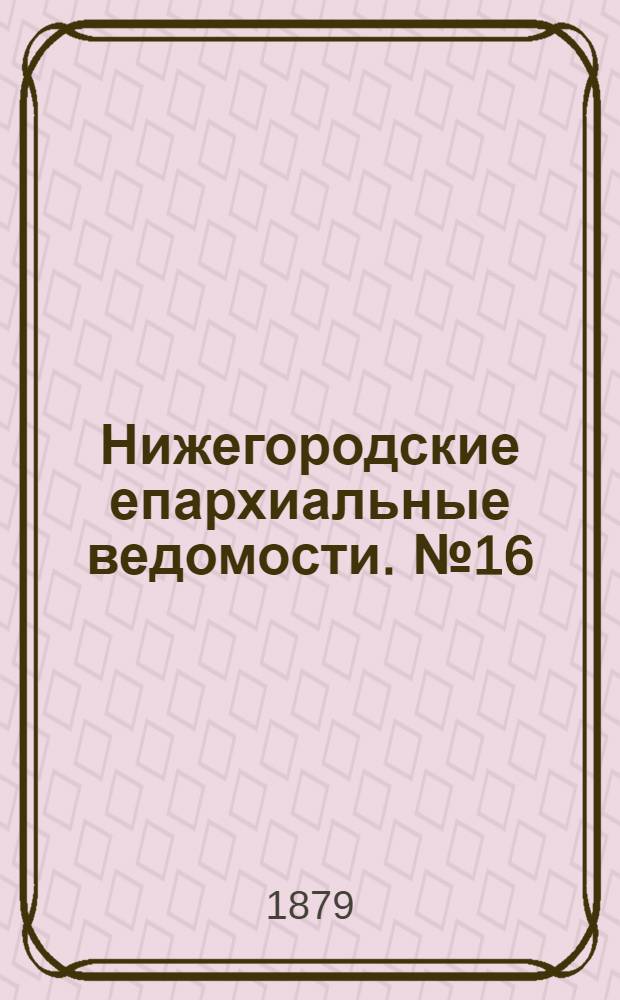 Нижегородские епархиальные ведомости. № 16 (15 августа 1879 г.)