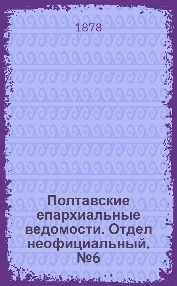 Полтавские епархиальные ведомости. Отдел неофициальный. № 6 (15 марта 1878 г.)