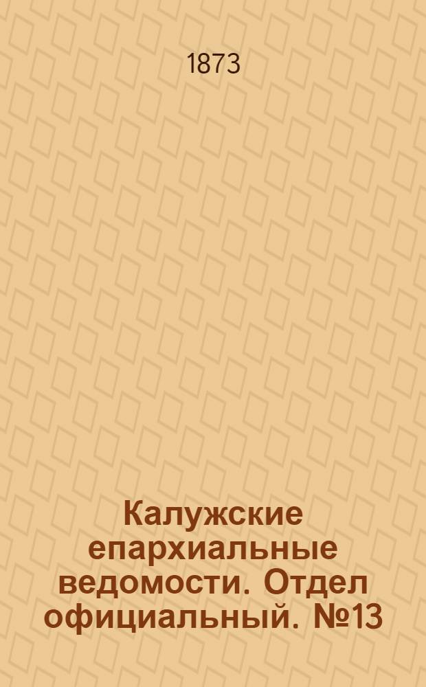 Калужские епархиальные ведомости. Отдел официальный. № 13 (15 июля 1873 г.)