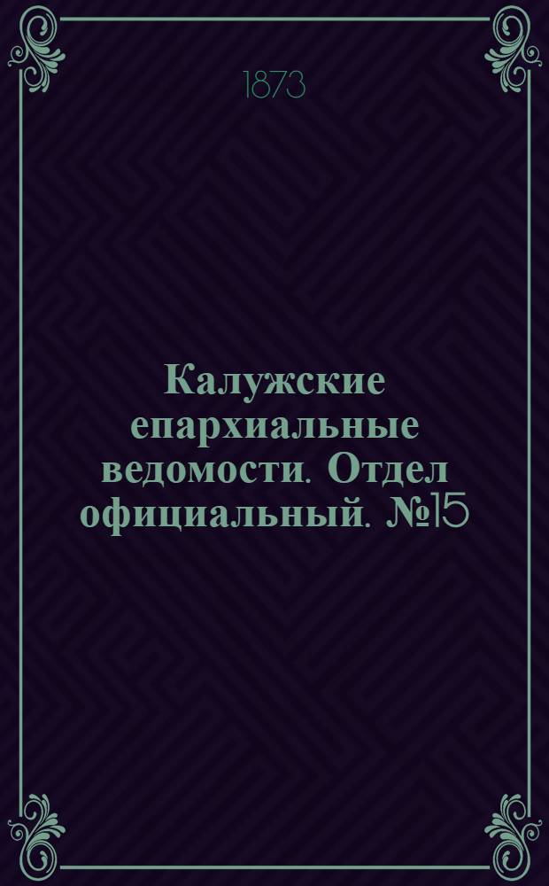 Калужские епархиальные ведомости. Отдел официальный. № 15 (15 августа 1873 г.)
