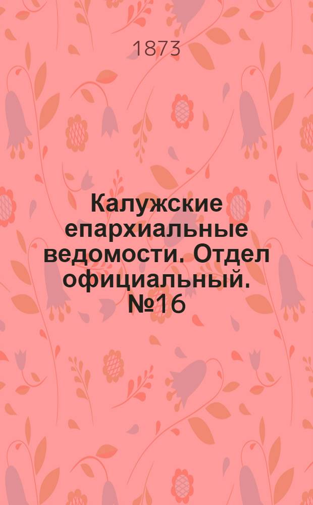 Калужские епархиальные ведомости. Отдел официальный. № 16 (31 августа 1873 г.)