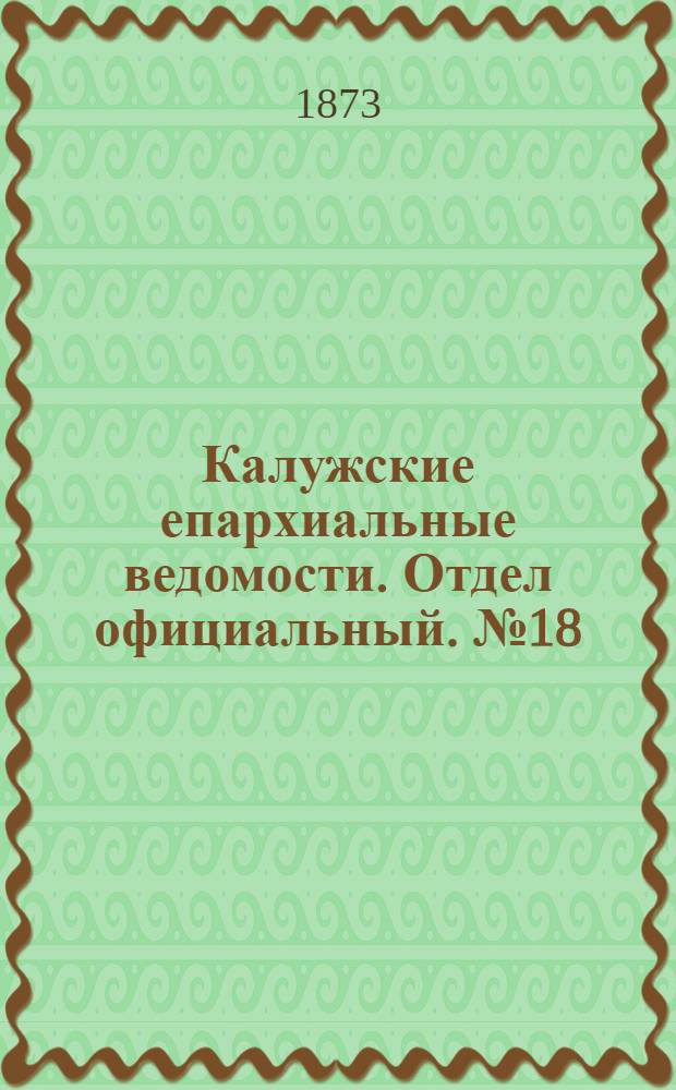Калужские епархиальные ведомости. Отдел официальный. № 18 (30 сентября 1873 г.)