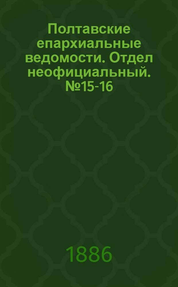Полтавские епархиальные ведомости. Отдел неофициальный. № 15-16 (1 - 15 августа 1886 г.)