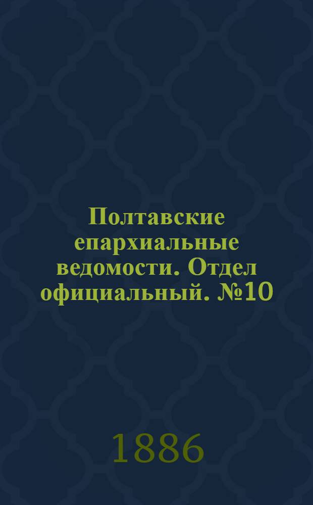 Полтавские епархиальные ведомости. Отдел официальный. № 10 (16 мая 1886 г.)