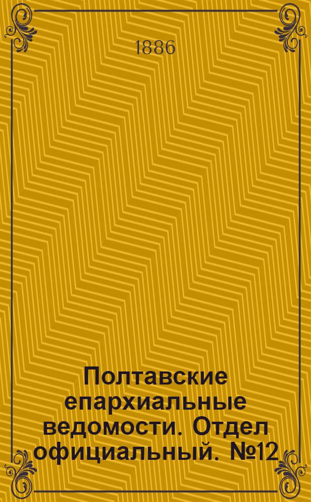 Полтавские епархиальные ведомости. Отдел официальный. № 12 (15 июня 1886 г.)