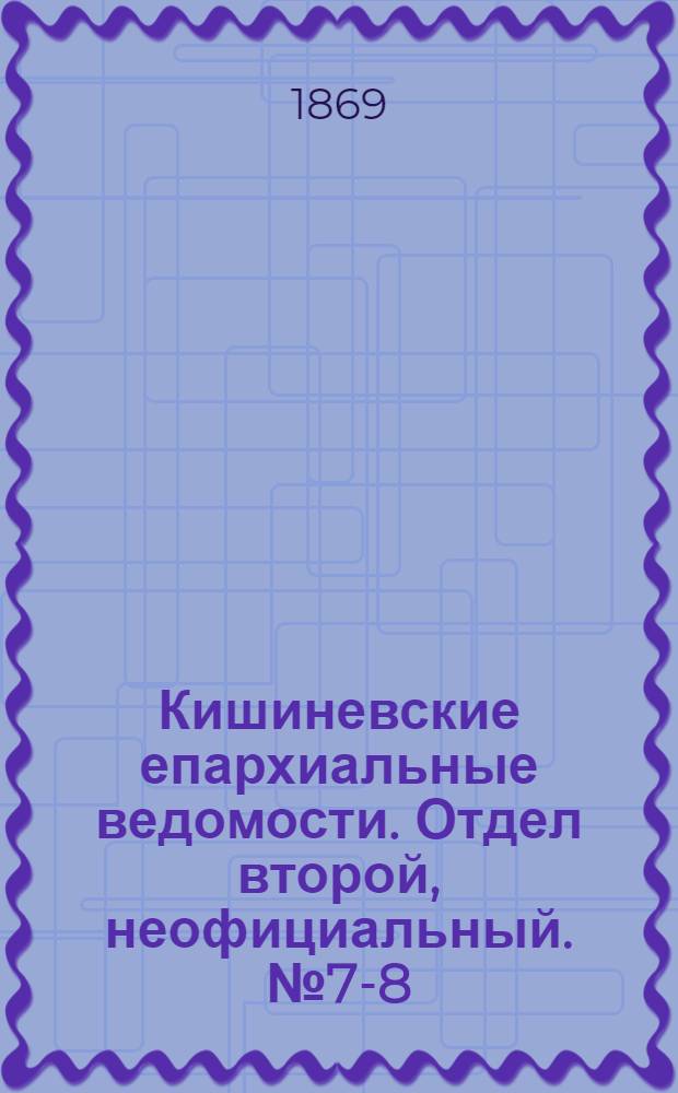 Кишиневские епархиальные ведомости. Отдел второй, неофициальный. № 7-8 (1 - 15 апреля 1869 г.)