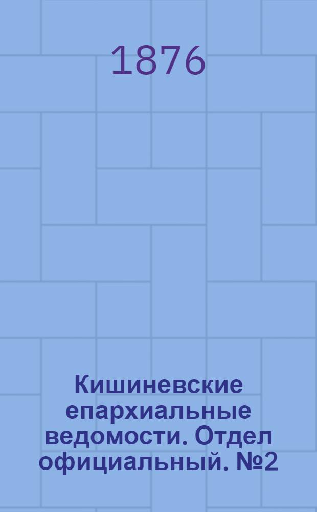 Кишиневские епархиальные ведомости. Отдел официальный. № 2 (15 - 31 января 1876 г.)