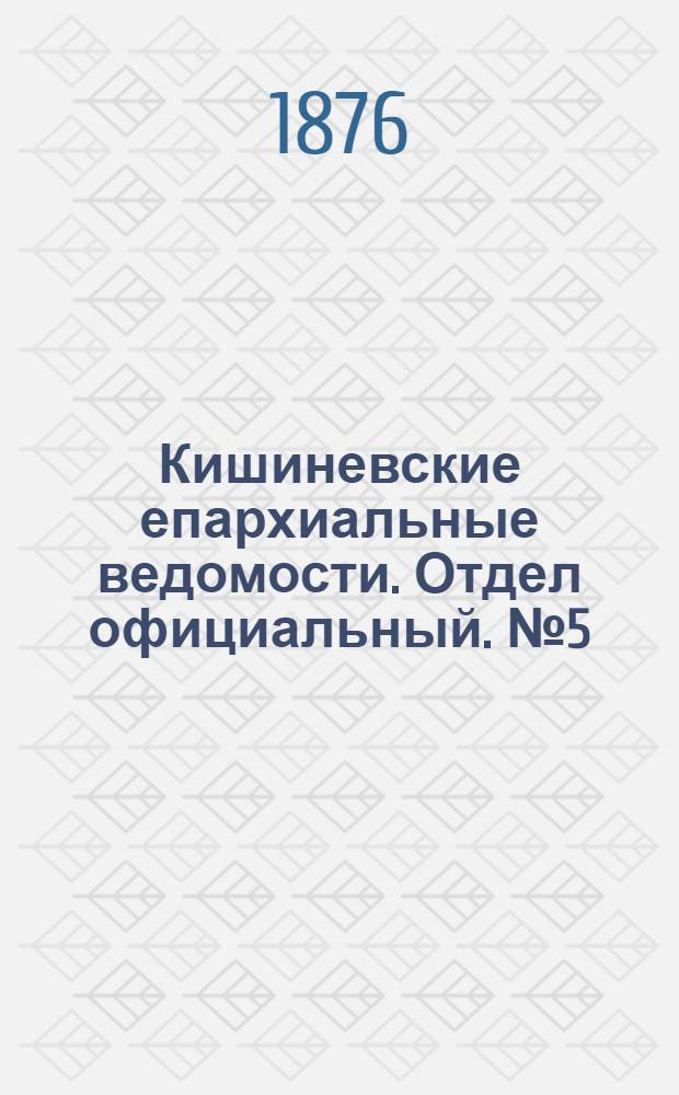 Кишиневские епархиальные ведомости. Отдел официальный. № 5 (1 - 15 марта 1876 г.)