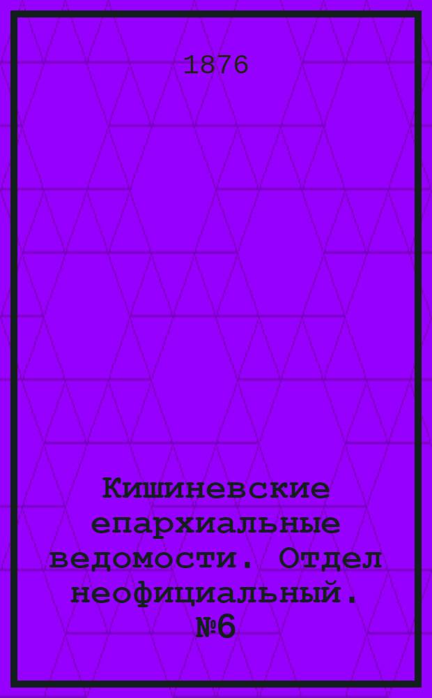 Кишиневские епархиальные ведомости. Отдел неофициальный. № 6 (15 - 31 марта 1876 г.)