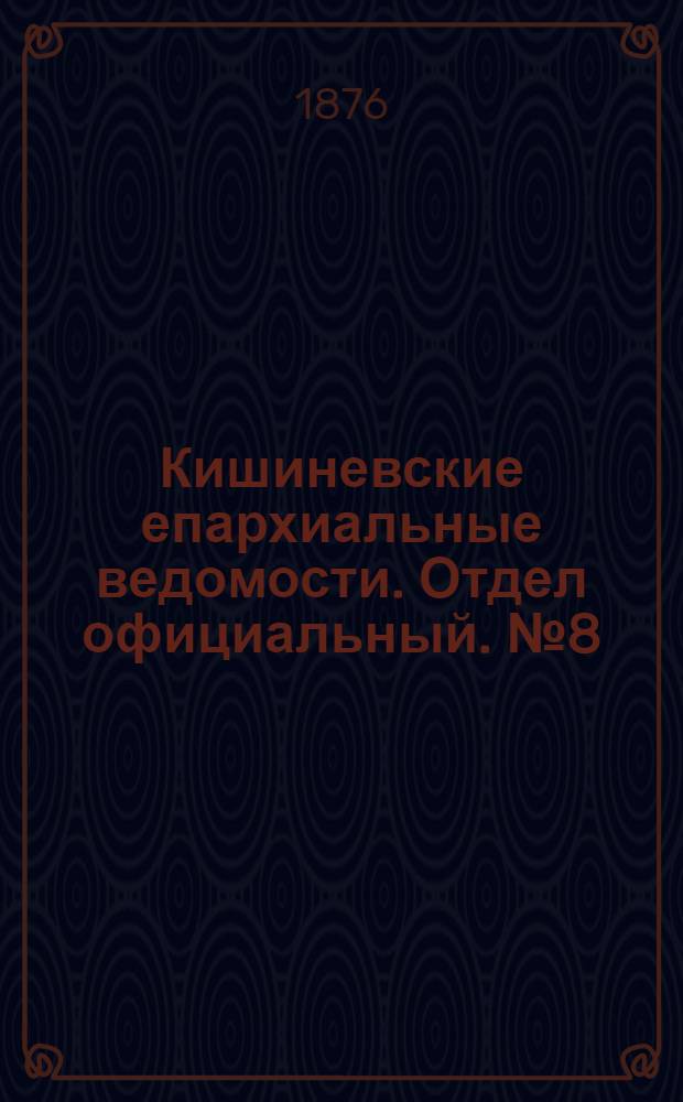 Кишиневские епархиальные ведомости. Отдел официальный. № 8 (15 - 30 апреля 1876 г.)