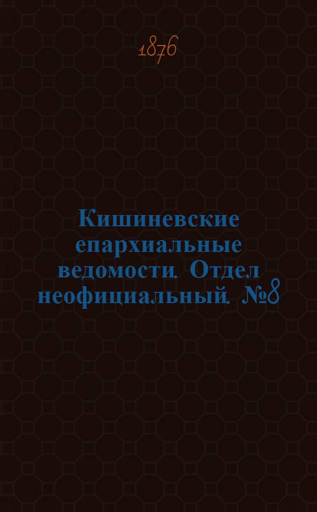 Кишиневские епархиальные ведомости. Отдел неофициальный. № 8 (15 - 30 апреля 1876 г.)