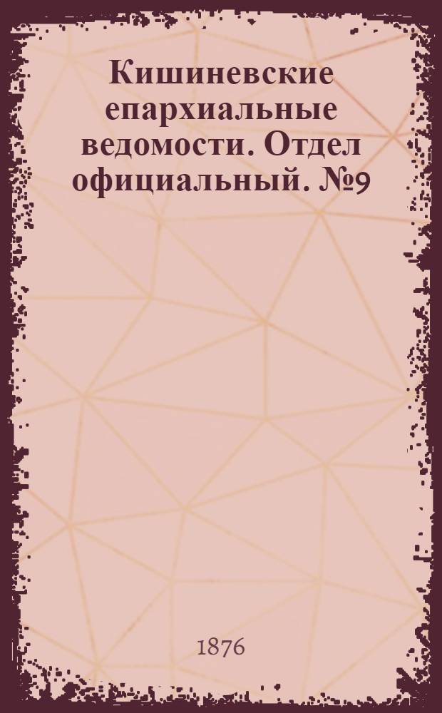 Кишиневские епархиальные ведомости. Отдел официальный. № 9 (1 - 15 мая 1876 г.)