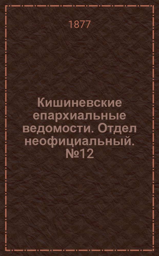 Кишиневские епархиальные ведомости. Отдел неофициальный. № 12 (15 - 30 июня 1877 г.)