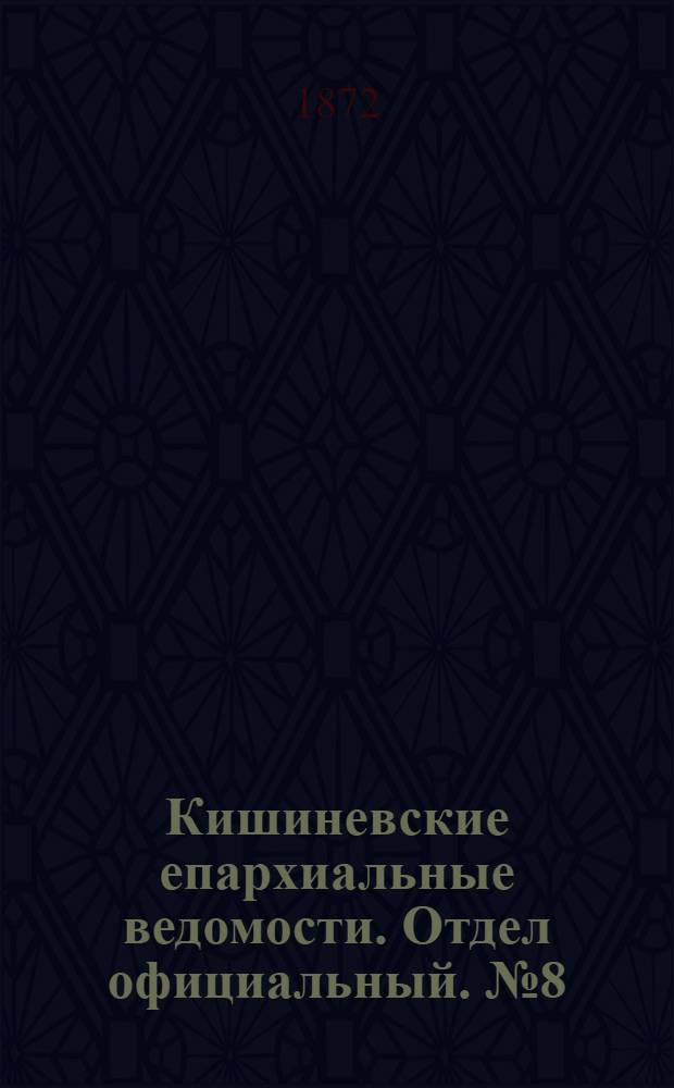 Кишиневские епархиальные ведомости. Отдел официальный. № 8 (15 - 30 апреля 1872 г.)