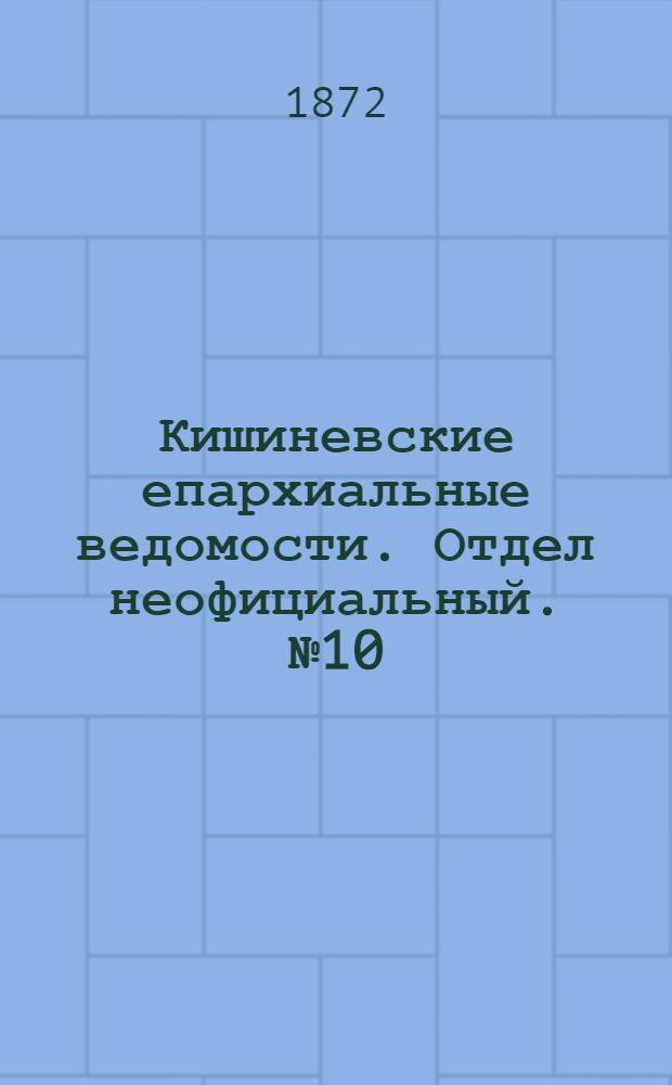 Кишиневские епархиальные ведомости. Отдел неофициальный. № 10 (15 - 31 мая 1872 г.)