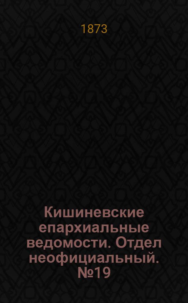 Кишиневские епархиальные ведомости. Отдел неофициальный. № 19 (1 - 15 октября 1873 г.)
