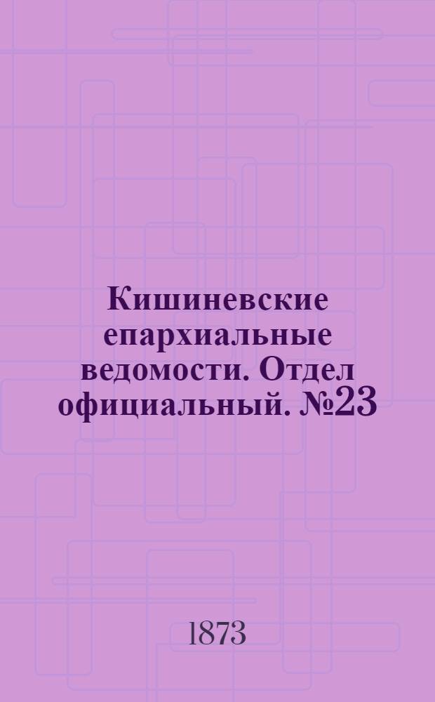 Кишиневские епархиальные ведомости. Отдел официальный. № 23 (1 - 15 декабря 1873 г.)