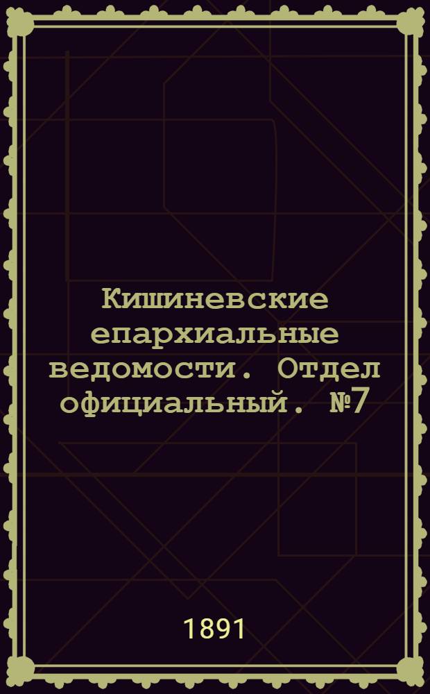 Кишиневские епархиальные ведомости. Отдел официальный. № 7 (1 апреля 1891 г.)