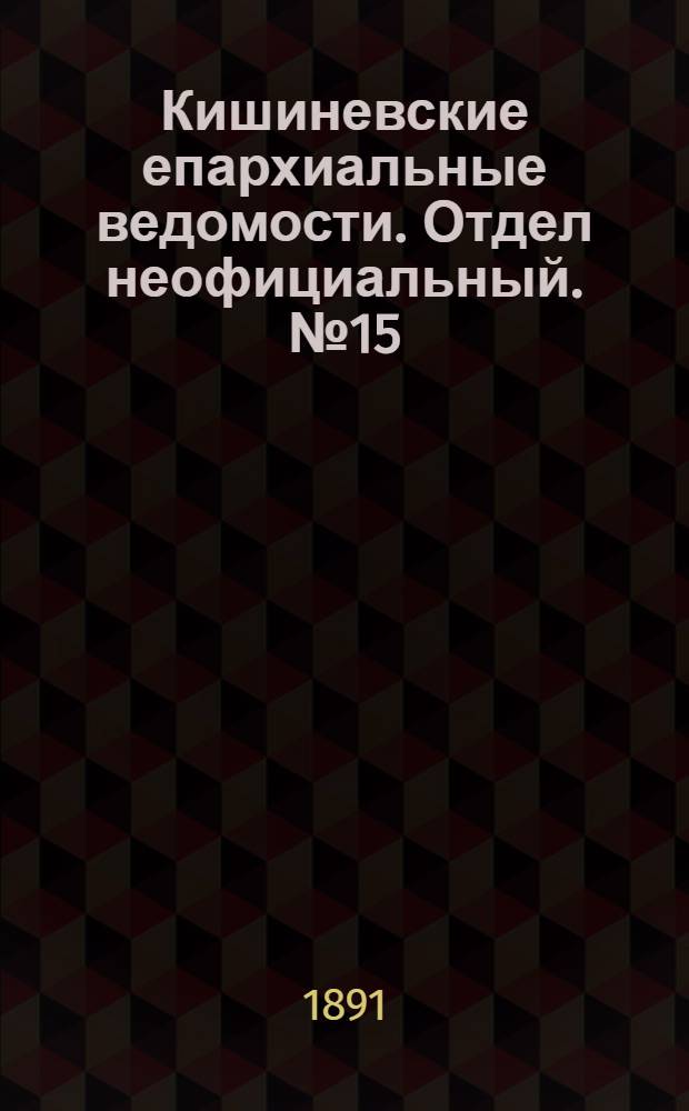 Кишиневские епархиальные ведомости. Отдел неофициальный. № 15 (1 августа 1891 г.)