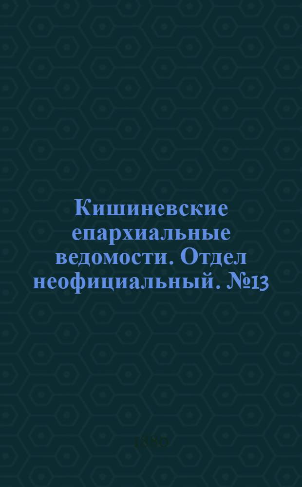Кишиневские епархиальные ведомости. Отдел неофициальный. № 13 (1 - 15 июля 1880 г.)