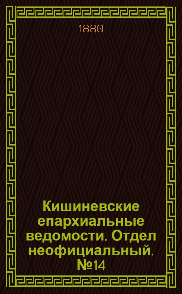 Кишиневские епархиальные ведомости. Отдел неофициальный. № 14 (15 - 31 июля 1880 г.)