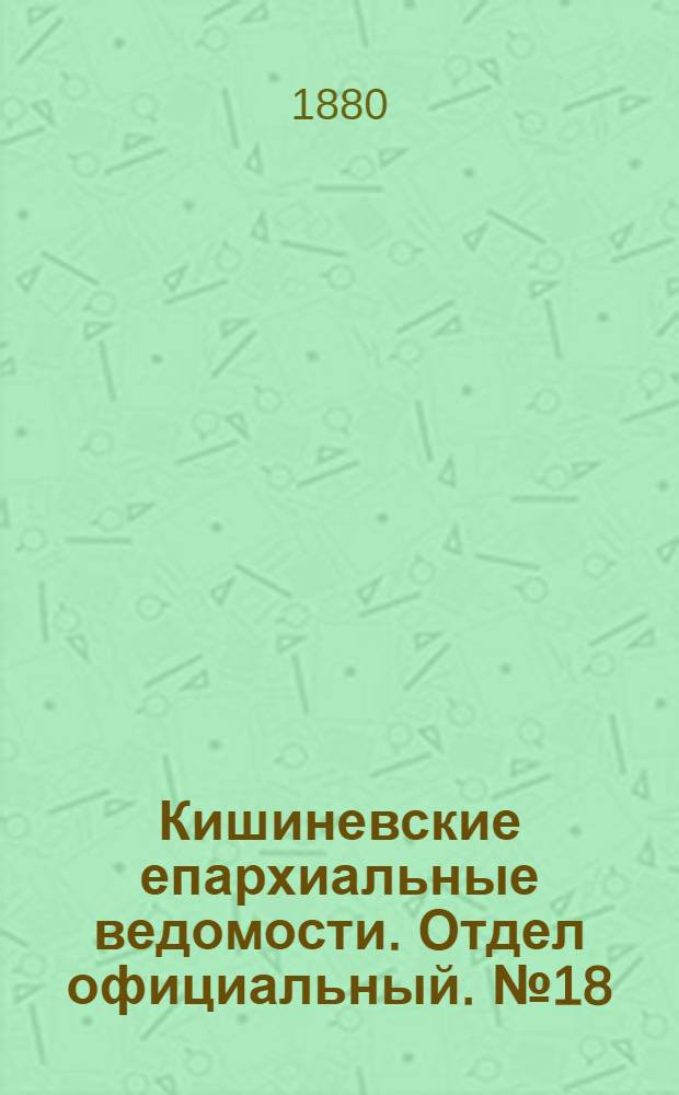 Кишиневские епархиальные ведомости. Отдел официальный. № 18 (15 - 30 сентября 1880 г.)