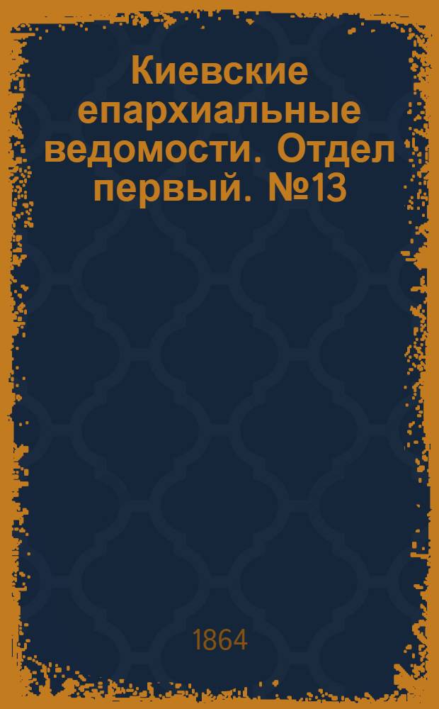 Киевские епархиальные ведомости. Отдел первый. № 13 (1 июля 1864 г.)